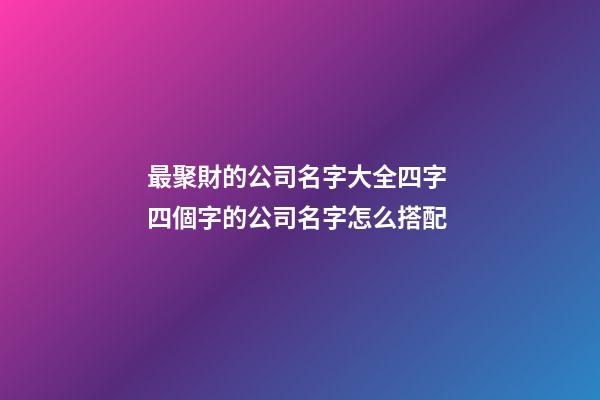 最聚財的公司名字大全四字 四個字的公司名字怎么搭配-第1張-公司起名-玄機派